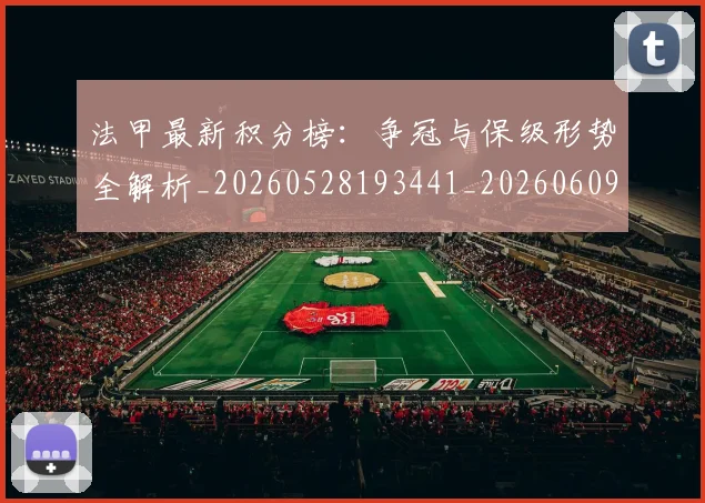 法甲最新积分榜：争冠与保级形势全解析_20260528193441_20260609233011