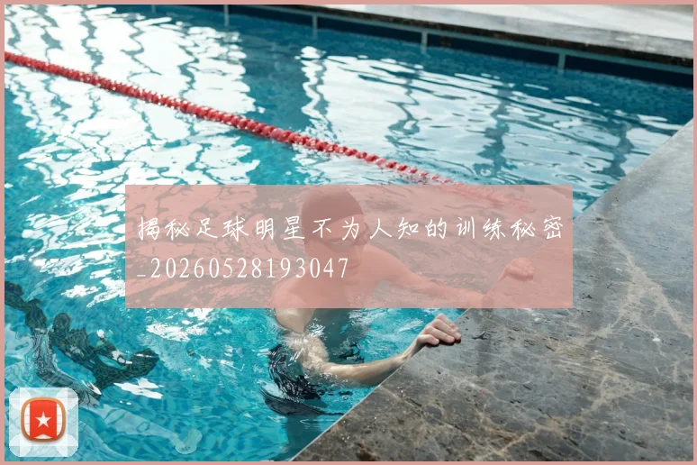 揭秘足球明星不为人知的训练秘密_20260528193047