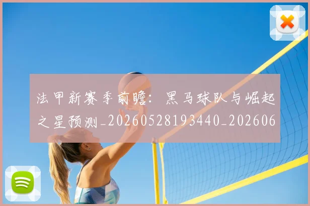 法甲新赛季前瞻：黑马球队与崛起之星预测_20260528193440_20260609232955