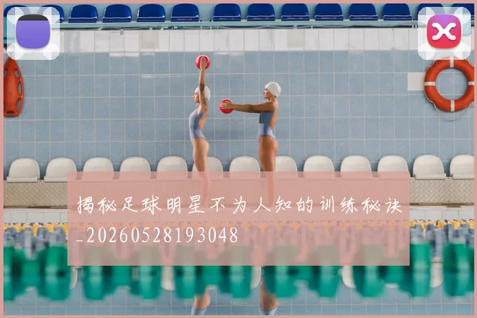 揭秘足球明星不为人知的训练秘诀_20260528193048