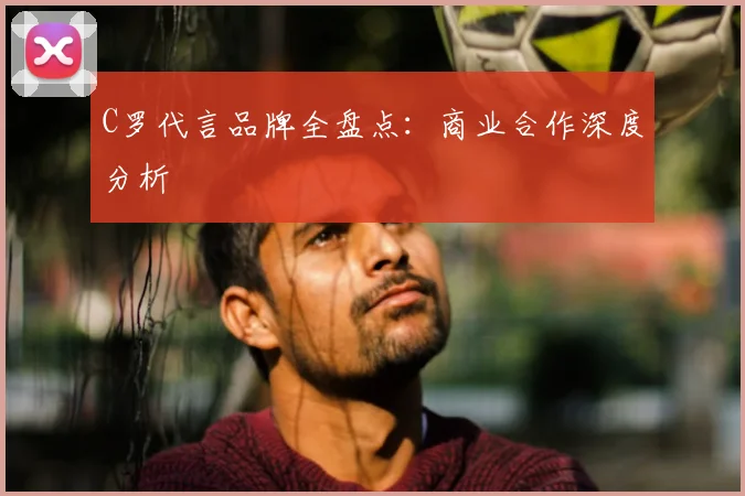 C罗代言品牌全盘点：商业合作深度分析